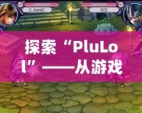 探索“PluLol”——從游戲到生活的無限樂趣