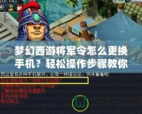 夢(mèng)幻西游將軍令怎么更換手機(jī)？輕松操作步驟教你搞定！