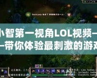 小智第一視角LOL視頻——帶你體驗(yàn)最刺激的游戲瞬間！