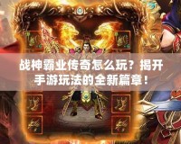 戰(zhàn)神霸業(yè)傳奇怎么玩？揭開手游玩法的全新篇章！