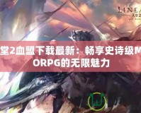 天堂2血盟下載最新：暢享史詩(shī)級(jí)MMORPG的無(wú)限魅力