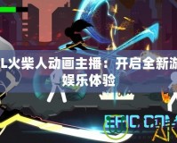 LOL火柴人動畫主播：開啟全新游戲娛樂體驗