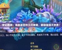 夢幻西游：海底迷宮的三只神寵，助你闖蕩大世界！