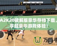 NBA2K20破解版豪華存檔下載，暢享超豪華游戲體驗！