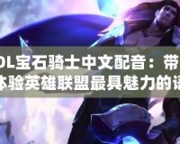 LOL寶石騎士中文配音：帶你體驗英雄聯(lián)盟最具魅力的語音世界