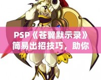 PSP《蒼翼默示錄》簡易出招技巧，助你輕松掌握戰(zhàn)斗精髓！