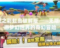 星之彩虹島破解版——無限暢游夢幻世界的奇幻冒險