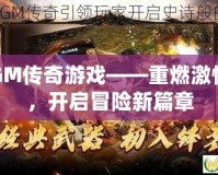 GM傳奇游戲——重燃激情，開啟冒險新篇章