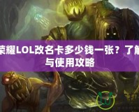 王者榮耀LOL改名卡多少錢一張？了解價(jià)格與使用攻略