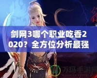 劍網(wǎng)3哪個(gè)職業(yè)吃香2020？全方位分析最強(qiáng)職業(yè)選擇！