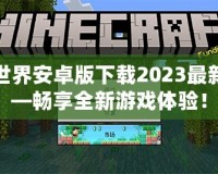 我的世界安卓版下載2023最新版——暢享全新游戲體驗(yàn)！