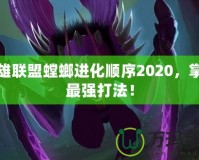 英雄聯(lián)盟螳螂進化順序2020，掌握最強打法！