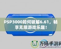 PSP3000如何破解6.61，暢享無限游戲樂趣！