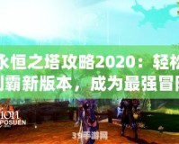 永恒之塔攻略2020：輕松制霸新版本，成為最強(qiáng)冒險(xiǎn)家！