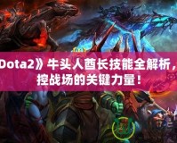 《Dota2》牛頭人酋長技能全解析，掌控戰(zhàn)場的關(guān)鍵力量！