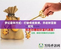 夢幻盈利方式：打破傳統(tǒng)束縛，開啟財(cái)富新紀(jì)元