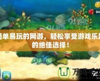 簡單易玩的網(wǎng)游，輕松享受游戲樂趣的絕佳選擇！