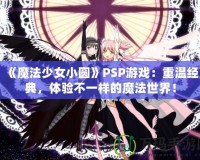 《魔法少女小圓》PSP游戲：重溫經(jīng)典，體驗(yàn)不一樣的魔法世界！