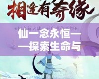 仙一念永恒——探索生命與夢(mèng)想的無(wú)盡追求