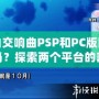 純白交響曲PSP和PC版區(qū)別大嗎？探索兩個平臺的差異與游戲魅力