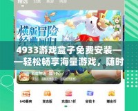 4933游戲盒子免費(fèi)安裝——輕松暢享海量游戲，隨時(shí)隨地玩不停！