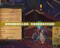 魔獸地圖聯(lián)盟怎么搜索：快速找到你喜歡的地圖！