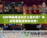 DNF神秘商店買什么最劃算？帶你掌握最強(qiáng)購物攻略！