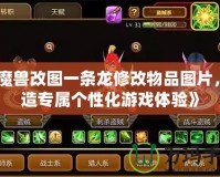 《魔獸改圖一條龍修改物品圖片，打造專屬個(gè)性化游戲體驗(yàn)》