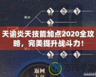 天諭炎天技能加點(diǎn)2020全攻略，完美提升戰(zhàn)斗力！