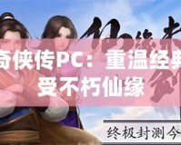 仙劍奇?zhèn)b傳PC：重溫經(jīng)典，感受不朽仙緣