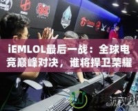 iEMLOL最后一戰(zhàn)：全球電競巔峰對決，誰將捍衛(wèi)榮耀？