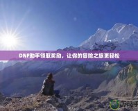 DNF助手領(lǐng)取獎勵，讓你的冒險(xiǎn)之旅更輕松