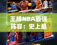 王牌NBA最強(qiáng)陣容：史上最強(qiáng)組合，球迷心目中的夢(mèng)幻球隊(duì)！