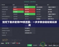 如何下載并使用FM修改器：一步步教你輕松暢玩游戲