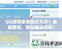 QQ游戲安裝后打不開？破解困境，輕松解決問題！