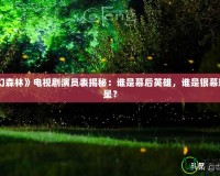 《夢(mèng)幻森林》電視劇演員表揭秘：誰是幕后英雄，誰是銀幕璀璨明星？