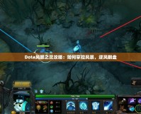 Dota風(fēng)暴之靈攻略：如何掌控風(fēng)暴，逆風(fēng)翻盤