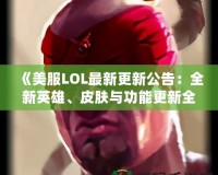 《美服LOL最新更新公告：全新英雄、皮膚與功能更新全解》