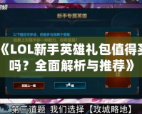 《LOL新手英雄禮包值得買嗎？全面解析與推薦》