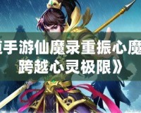 《問道手游仙魔錄重振心魔，攜手跨越心靈極限》