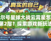 賽爾號星球大戰(zhàn)云霄星怎么到第2層？探索游戲新玩法與技巧