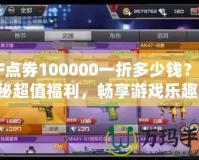 CF點券100000一折多少錢？揭秘超值福利，暢享游戲樂趣！