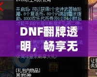 DNF翻牌透明，暢享無憂體驗！