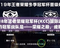 2018年王者榮耀冠軍杯(KCC)國(guó)際邀請(qǐng)賽的冠軍戰(zhàn)隊(duì)是——榮耀之巔，成就傳奇