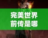 完美世界前傳是哪個小說？揭開《完美世界》前傳的神秘面紗