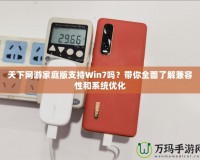 天下網(wǎng)游家庭版支持Win7嗎？帶你全面了解兼容性和系統(tǒng)優(yōu)化