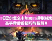 《巴爾怎么卡bug？探秘游戲高手背后的技巧與智慧》