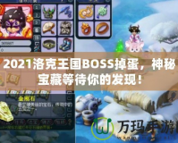 2021洛克王國BOSS掉蛋，神秘寶藏等待你的發(fā)現(xiàn)！