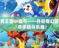 洛克王國小奧可——開啟奇幻冒險，盡享戰(zhàn)斗樂趣！