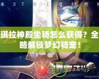 安琪拉神殿坐騎怎么獲得？全攻略解鎖夢幻騎寵！